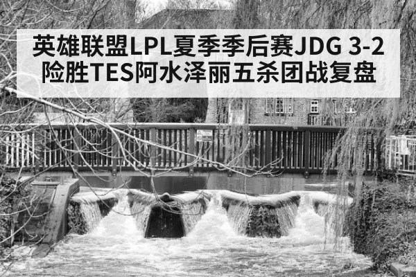 英雄联盟LPL夏季季后赛JDG 3-2险胜TES阿水泽丽五杀团战复盘
