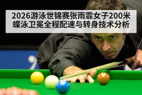 2026游泳世锦赛张雨霏女子200米蝶泳卫冕全程配速与转身技术分析