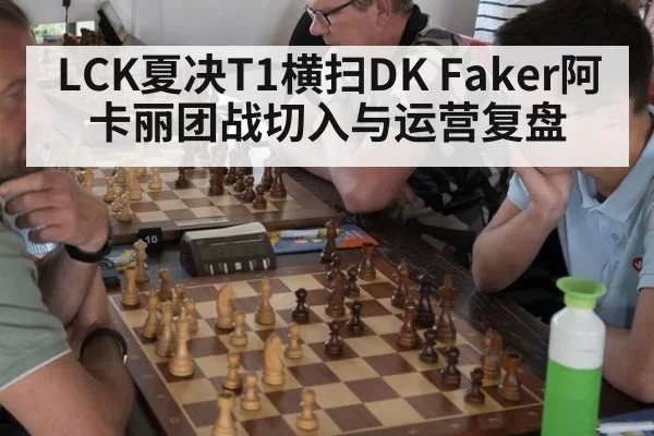 LCK夏决T1横扫DK Faker阿卡丽团战切入与运营复盘