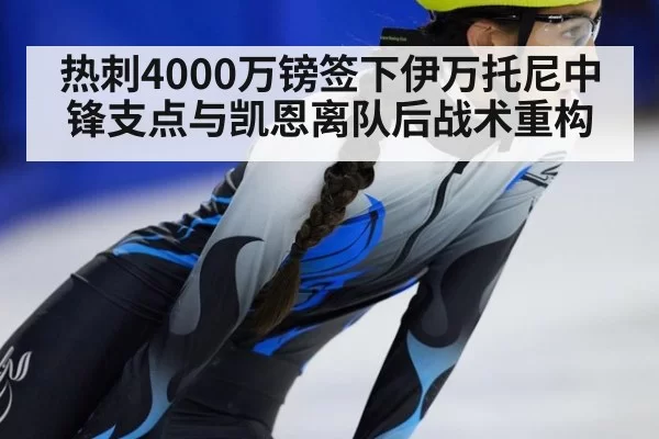 热刺4000万镑签下伊万托尼中锋支点与凯恩离队后战术重构