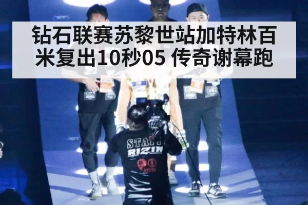 钻石联赛苏黎世站加特林百米复出10秒05 传奇谢幕跑