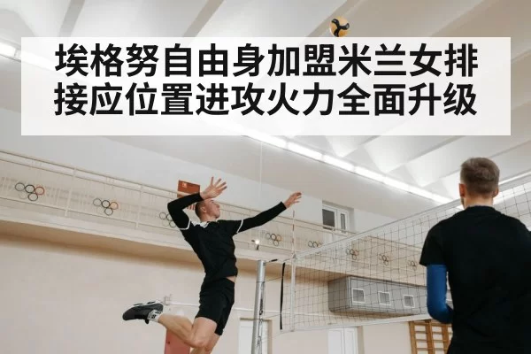 埃格努自由身加盟米兰女排 接应位置进攻火力全面升级