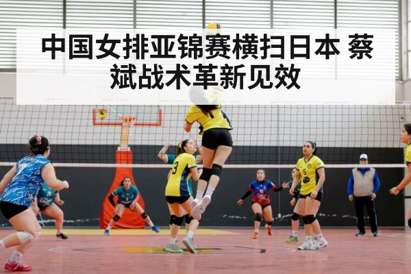 中国女排亚锦赛横扫日本 蔡斌战术革新见效