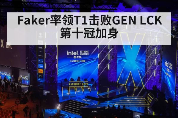 Faker率领T1击败GEN LCK第十冠加身