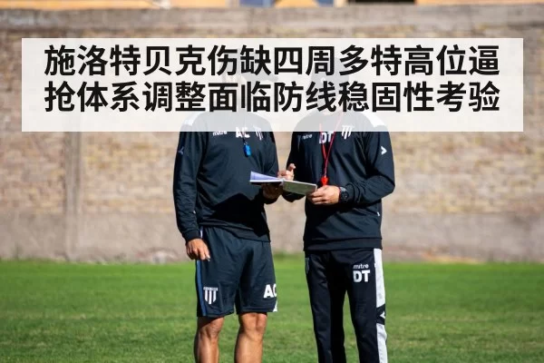 施洛特贝克伤缺四周多特高位逼抢体系调整面临防线稳固性考验