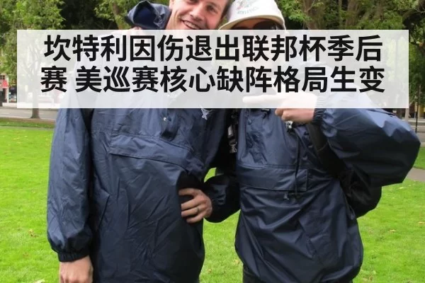 坎特利因伤退出联邦杯季后赛 美巡赛核心缺阵格局生变
