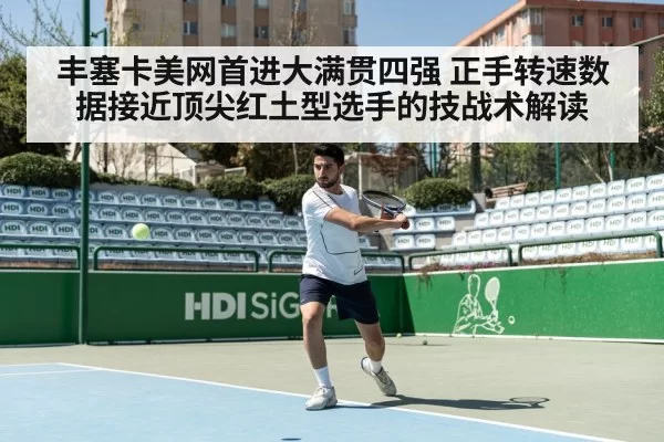 丰塞卡美网首进大满贯四强 正手转速数据接近顶尖红土型选手的技战术解读